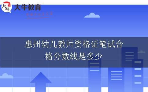 惠州幼儿教师资格证笔试合格分数线是多少