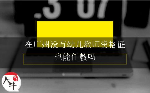 在广州没有幼儿教师资格证也能任教吗