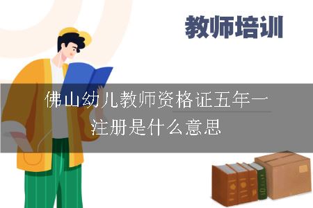 佛山幼儿教师资格证五年一注册是什么意思