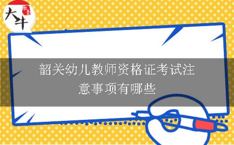 韶关幼儿教师资格证考试注意事项有哪些