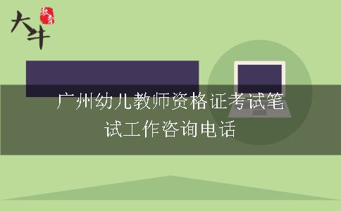 广州幼儿教师资格证考试笔试工作咨询电话