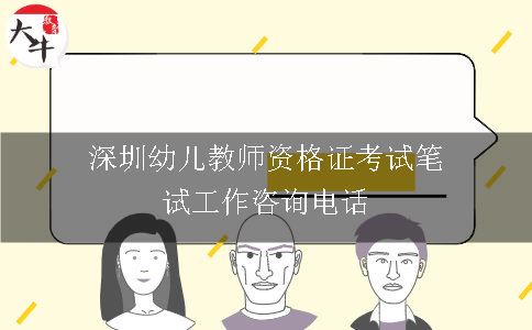 深圳幼儿教师资格证考试笔试工作咨询电话