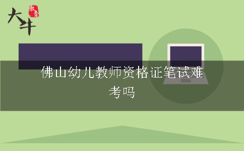 佛山幼儿教师资格证笔试难考吗