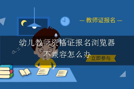 幼儿教师资格证报名浏览器不兼容怎么办