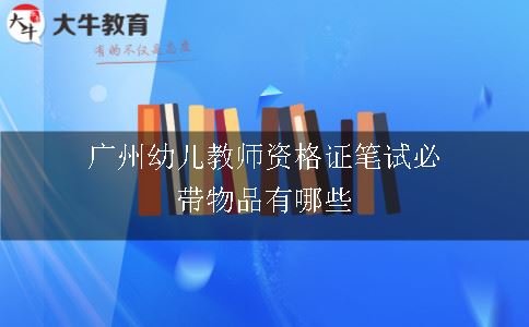 广州幼儿教师资格证笔试必带物品有哪些