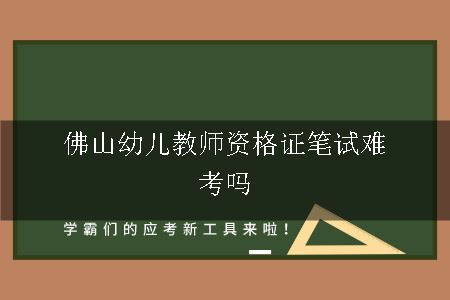 佛山幼儿教师资格证笔试难考吗