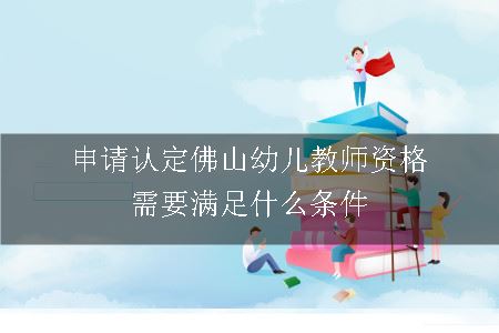 申请认定佛山幼儿教师资格需要满足什么条件