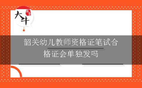 韶关幼儿教师资格证笔试合格证会单独发吗