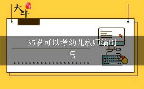 35岁可以考深圳幼儿教师编制吗