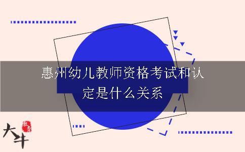 惠州幼儿教师资格考试和认定是什么关系