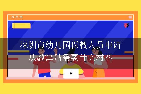 深圳市幼儿园保教人员申请从教津贴需要什么材料