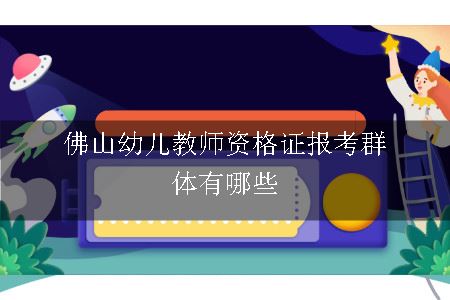 佛山幼儿教师资格证报考群体有哪些