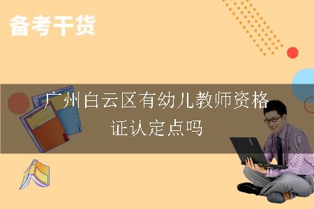 广州白云区有幼儿教师资格证认定点吗