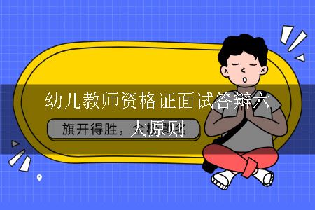 幼儿教师资格证面试答辩六大原则