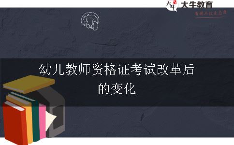 幼儿教师资格证考试改革后的变化