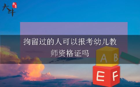 拘留过的人可以报考幼儿教师资格证吗