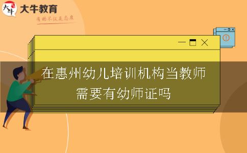 在惠州幼儿培训机构当教师需要有幼师证吗