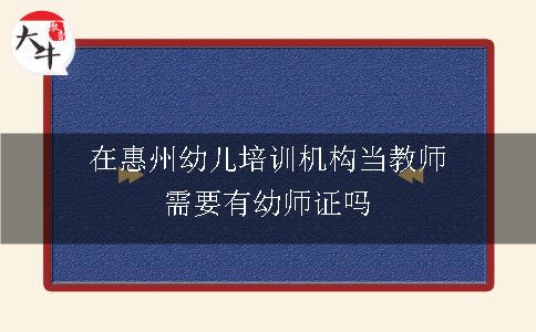 在惠州幼儿培训机构当教师需要有幼师证吗