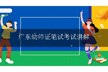 广东幼师证笔试考试讲解