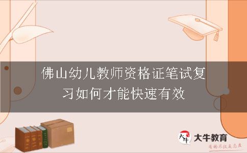 佛山幼儿教师资格证笔试复习如何才能快速有效