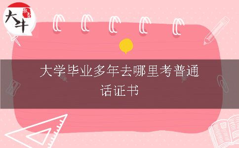 大学毕业多年去哪里考普通话证书