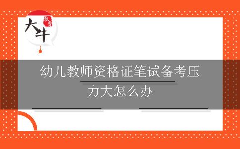 幼儿教师资格证笔试备考压力大怎么办