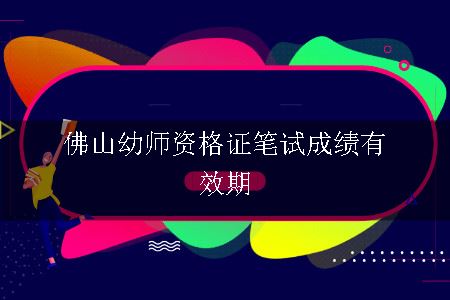 佛山幼师资格证笔试成绩有效期