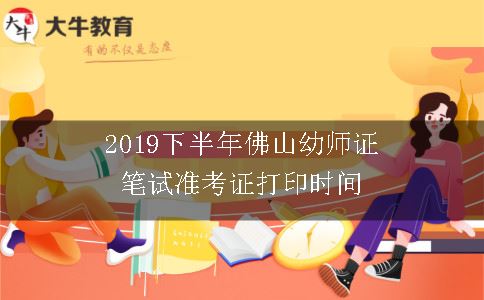 2019下半年佛山幼师证笔试准考证打印时间