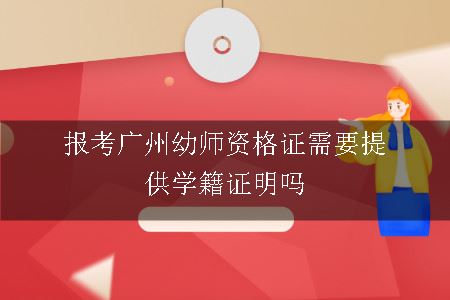 报考广州幼师资格证需要提供学籍证明吗