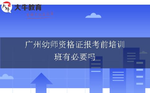 广州幼师资格证报考前培训班有必要吗