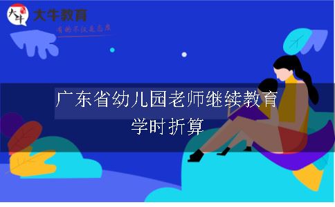 广东省幼儿园老师继续教育学时折算