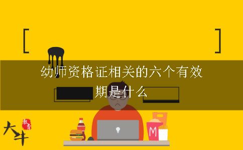 幼师资格证相关的六个有效期是什么