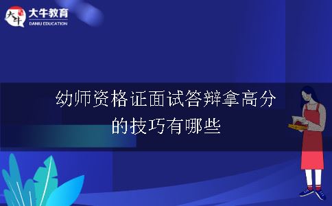 幼师资格证面试答辩拿高分的技巧有哪些