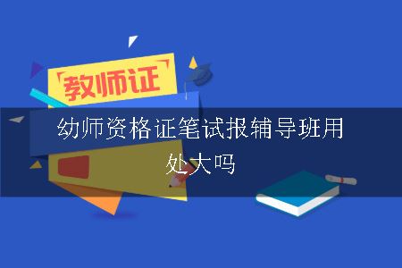 幼师资格证笔试报辅导班用处大吗