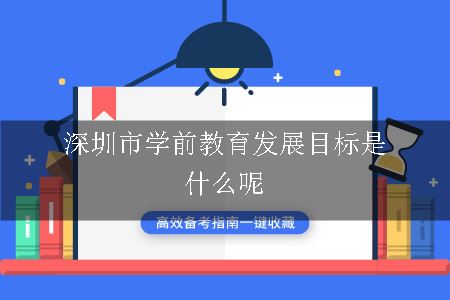 深圳市学前教育发展目标是什么呢