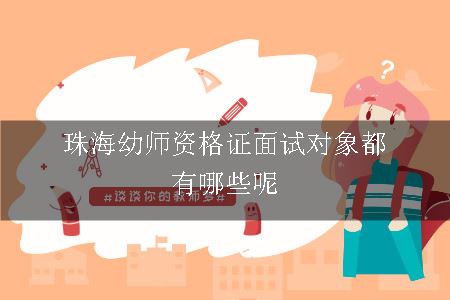 珠海幼师资格证面试对象都有哪些呢