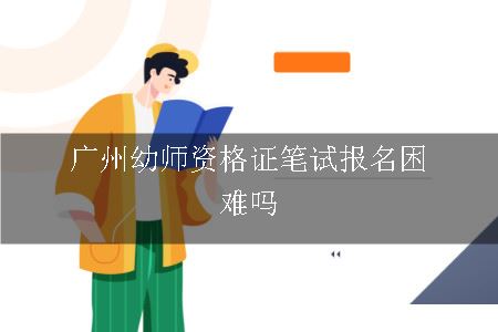 广州幼师资格证笔试报名困难吗