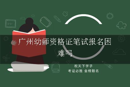 广州幼师资格证笔试报名困难吗