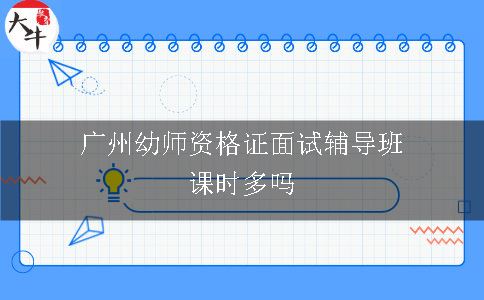 广州幼师资格证面试辅导班课时多吗