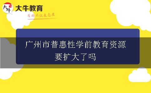 广州市普惠性学前教育资源要扩大了吗