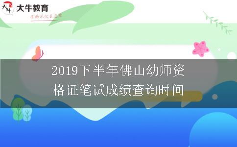 2019下半年佛山幼师资格证笔试成绩查询时间