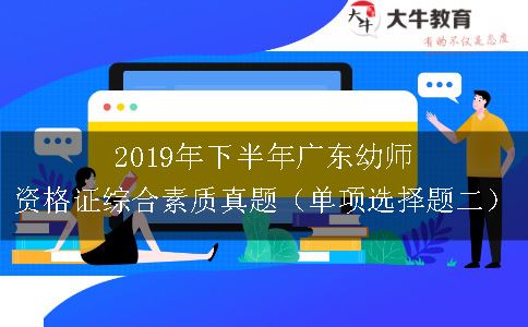 2019年下半年广东幼师资格证综合素质真题（单项选择题二）