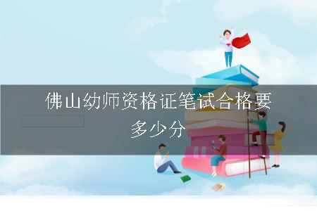 佛山幼师资格证笔试合格要多少分