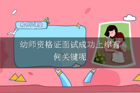 幼师资格证面试成功上岸有何关键呢