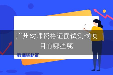 广州幼师资格证面试测试项目有哪些呢