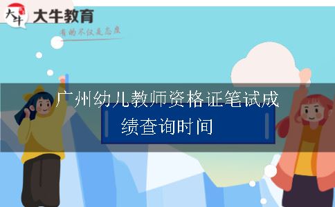 广州幼儿教师资格证笔试成绩查询时间