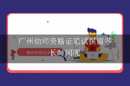 广州幼师资格证笔试保留多长时间呢