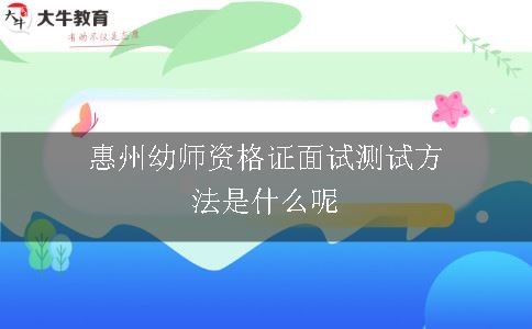 惠州幼师资格证面试测试方法是什么呢