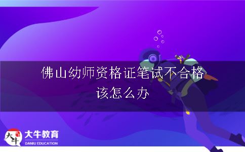 佛山幼师资格证笔试不合格该怎么办