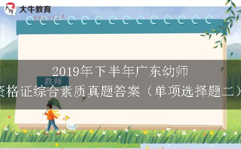 2019年下半年广东幼师资格证综合素质真题答案（单项选择题二）